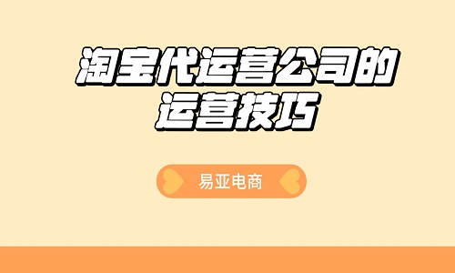 淘寶代運(yùn)營(yíng)公司的運(yùn)營(yíng)技巧